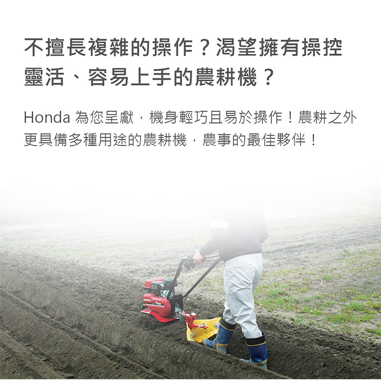 Honda 農耕機，機身輕巧且易於操作，農耕之外具備多種用途的農耕機。